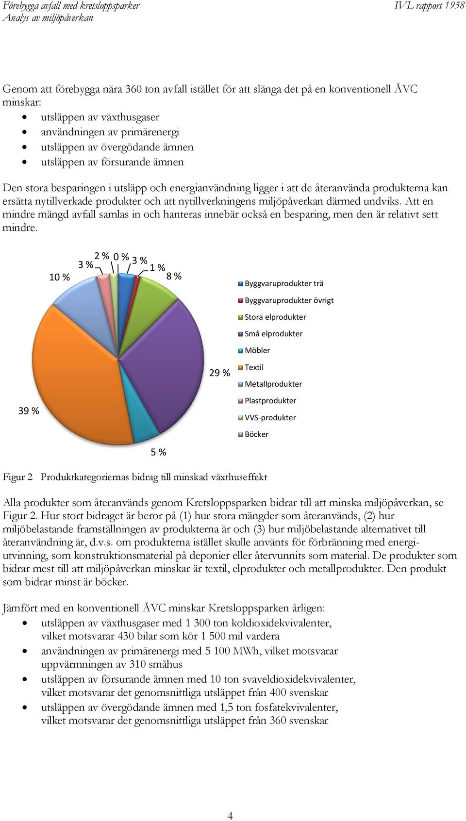 undviks. Att en mindre mängd avfall samlas in och hanteras innebär också en besparing, men den är relativt sett mindre.