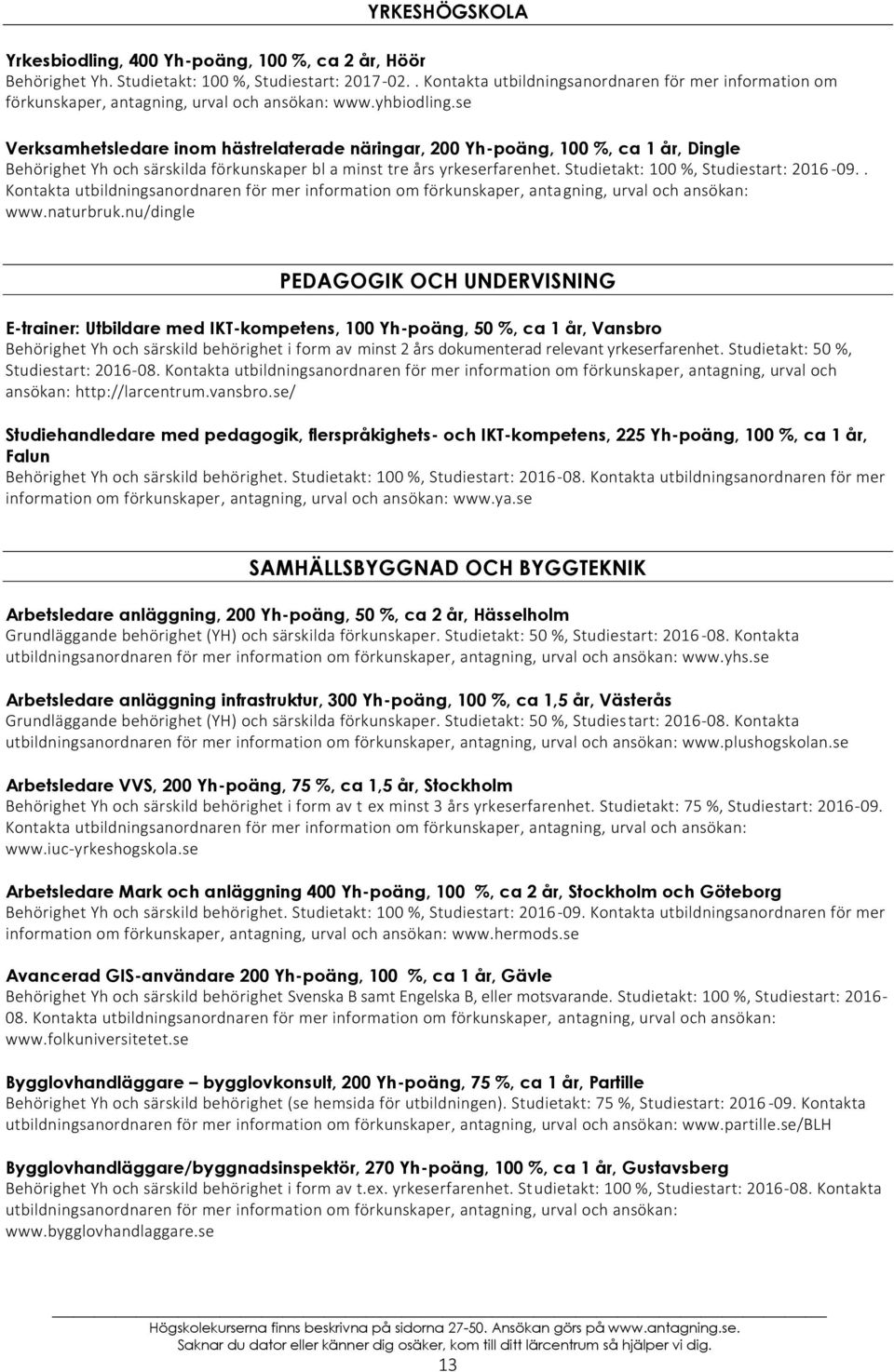 se Verksamhetsledare inom hästrelaterade näringar, 200 Yh-poäng, 100 %, ca 1 år, Dingle Behörighet Yh och särskilda förkunskaper bl a minst tre års yrkeserfarenhet.