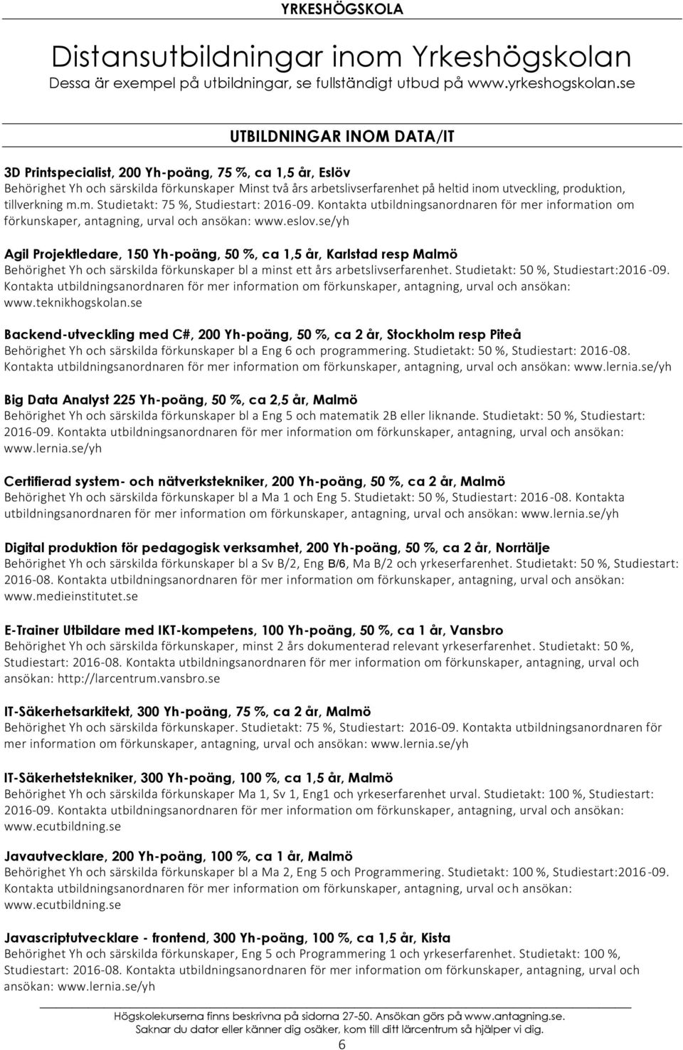 produktion, tillverkning m.m. Studietakt: 75 %, Studiestart: 2016-09. Kontakta utbildningsanordnaren för mer information om förkunskaper, antagning, urval och ansökan: www.eslov.