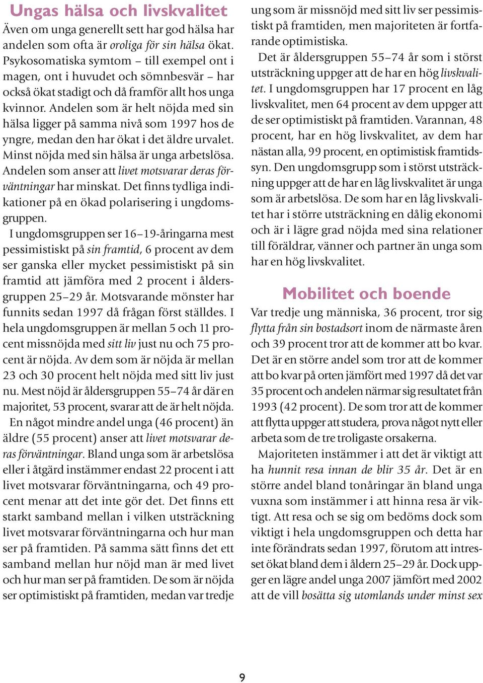 Andelen som är helt nöjda med sin hälsa ligger på samma nivå som 1997 hos de yngre, medan den har ökat i det äldre urvalet. Minst nöjda med sin hälsa är unga arbetslösa.