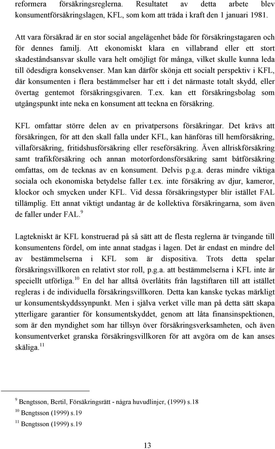 Att ekonomiskt klara en villabrand eller ett stort skadeståndsansvar skulle vara helt omöjligt för många, vilket skulle kunna leda till ödesdigra konsekvenser.