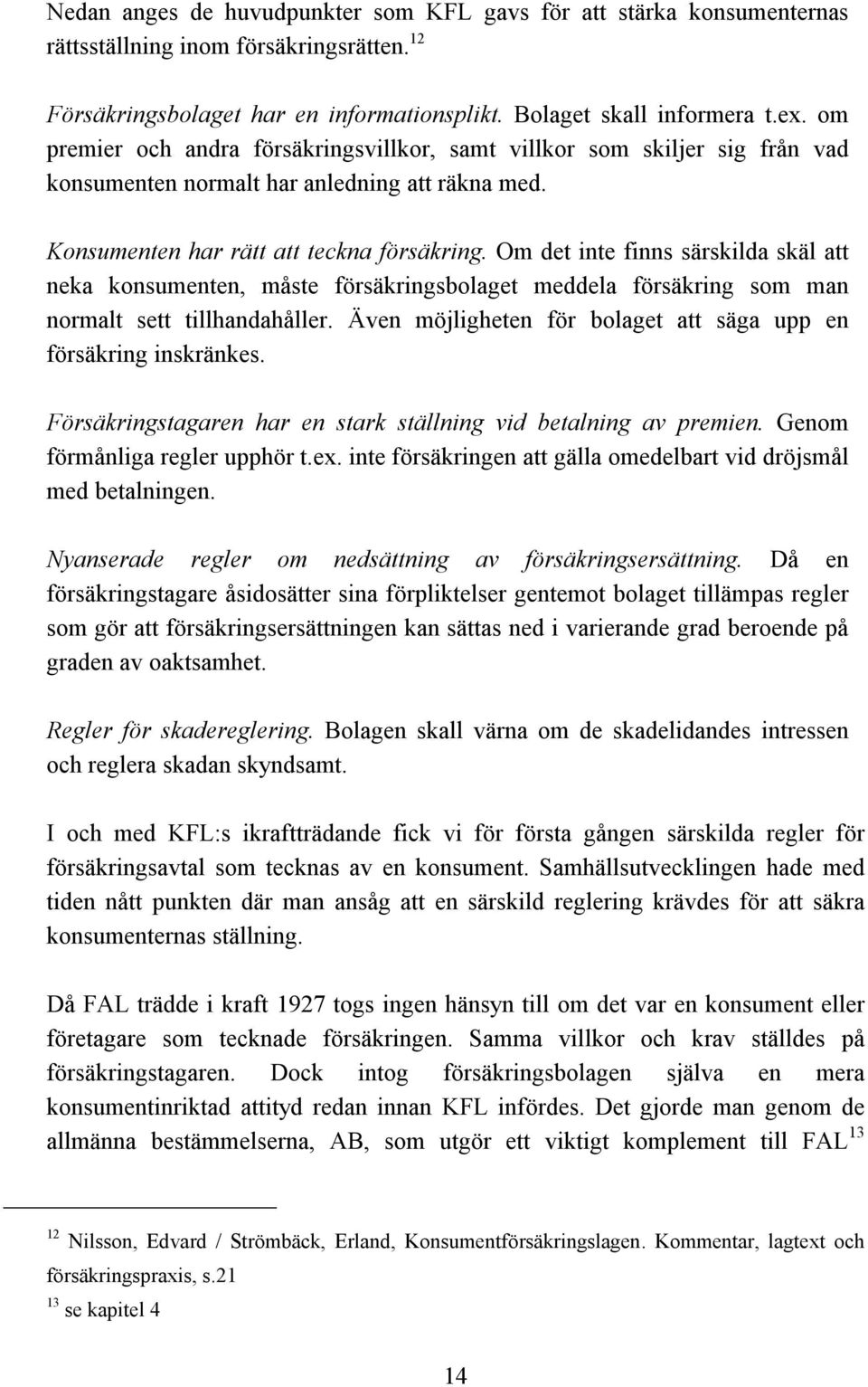 Om det inte finns särskilda skäl att neka konsumenten, måste försäkringsbolaget meddela försäkring som man normalt sett tillhandahåller.