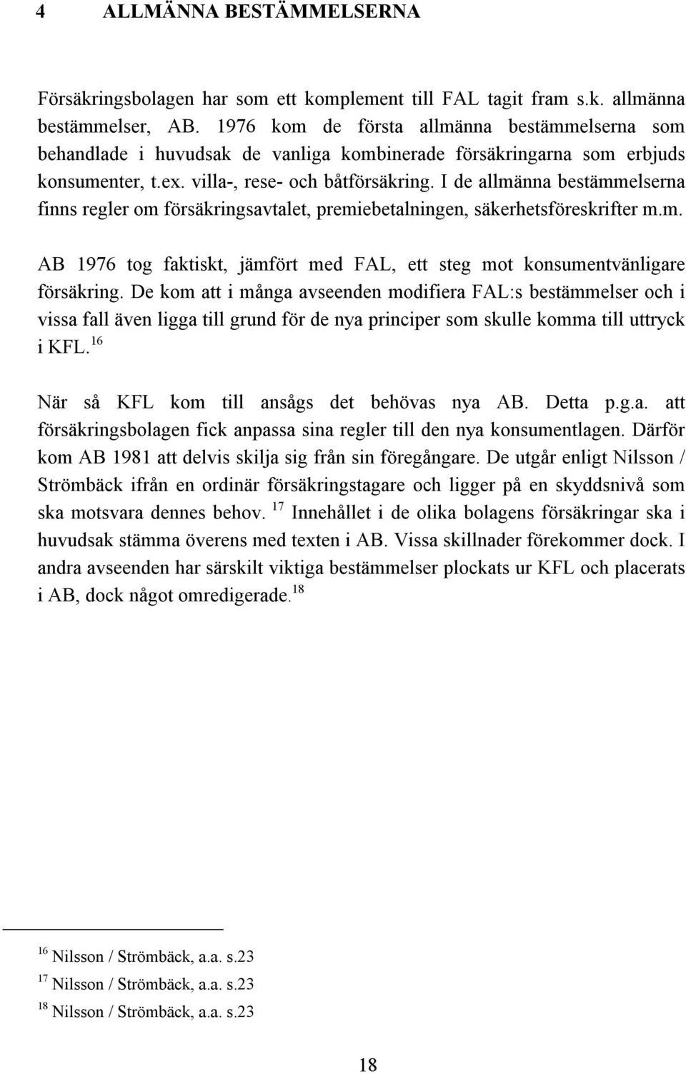 I de allmänna bestämmelserna finns regler om försäkringsavtalet, premiebetalningen, säkerhetsföreskrifter m.m. AB 1976 tog faktiskt, jämfört med FAL, ett steg mot konsumentvänligare försäkring.