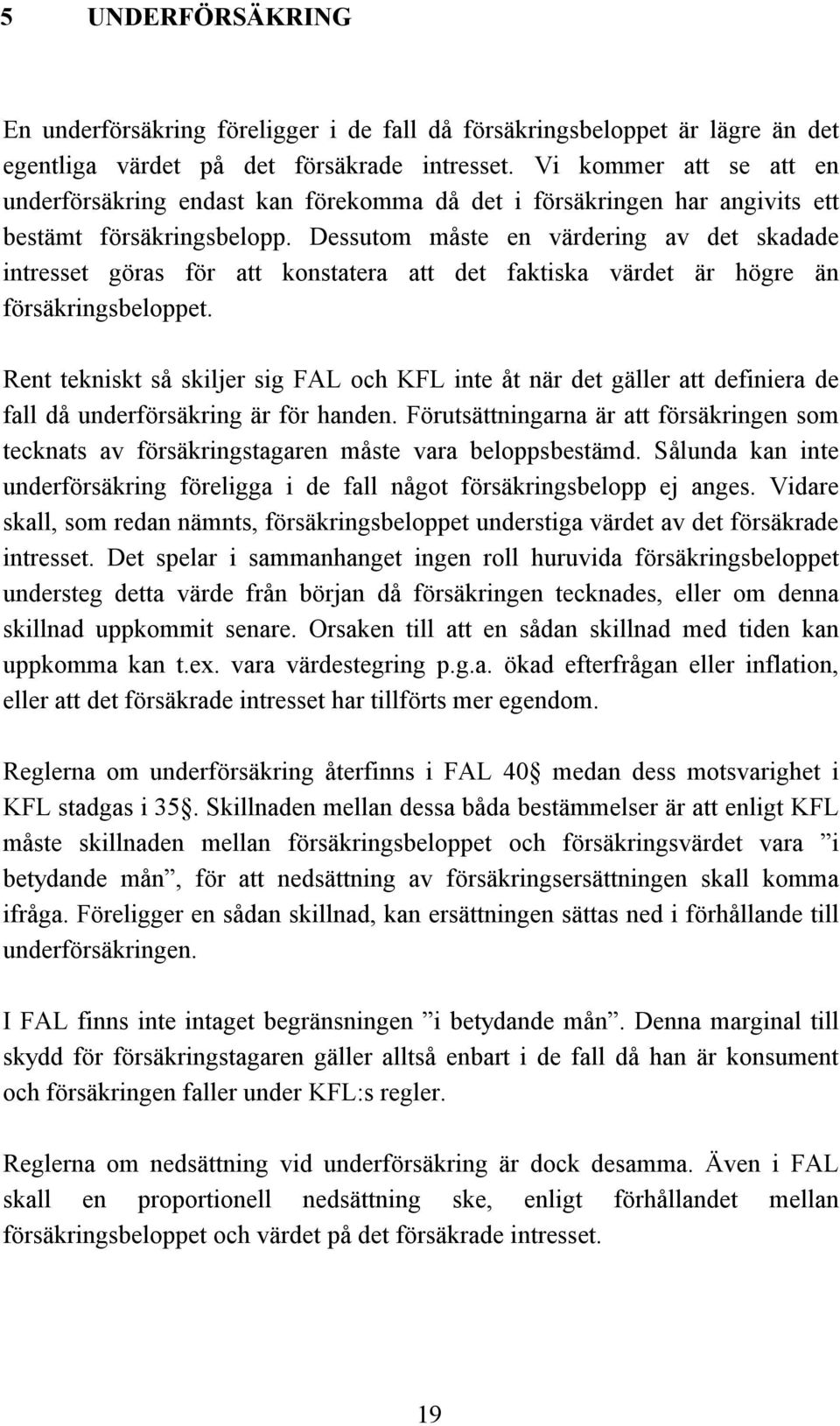 Dessutom måste en värdering av det skadade intresset göras för att konstatera att det faktiska värdet är högre än försäkringsbeloppet.