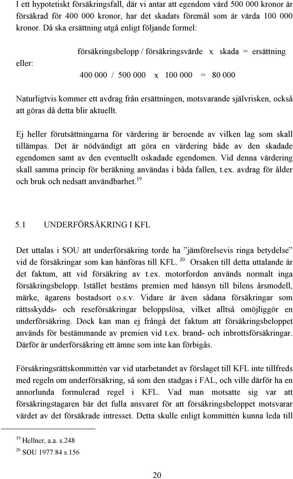 motsvarande självrisken, också att göras då detta blir aktuellt. Ej heller förutsättningarna för värdering är beroende av vilken lag som skall tillämpas.