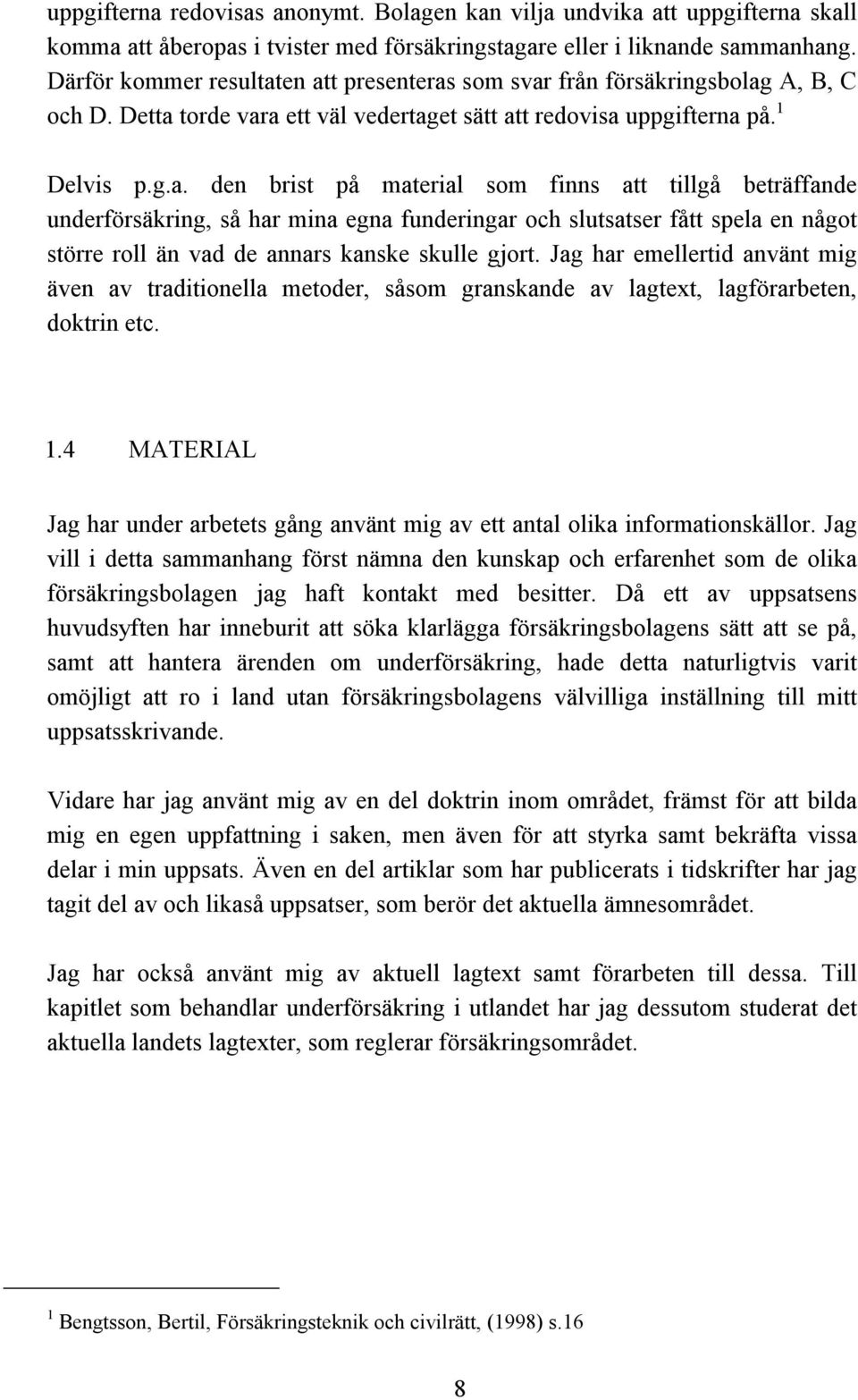 en att presenteras som svar från försäkringsbolag A, B, C och D. Detta torde vara ett väl vedertaget sätt att redovisa uppgifterna på. 1 Delvis p.g.a. den brist på material som finns att tillgå beträffande underförsäkring, så har mina egna funderingar och slutsatser fått spela en något större roll än vad de annars kanske skulle gjort.