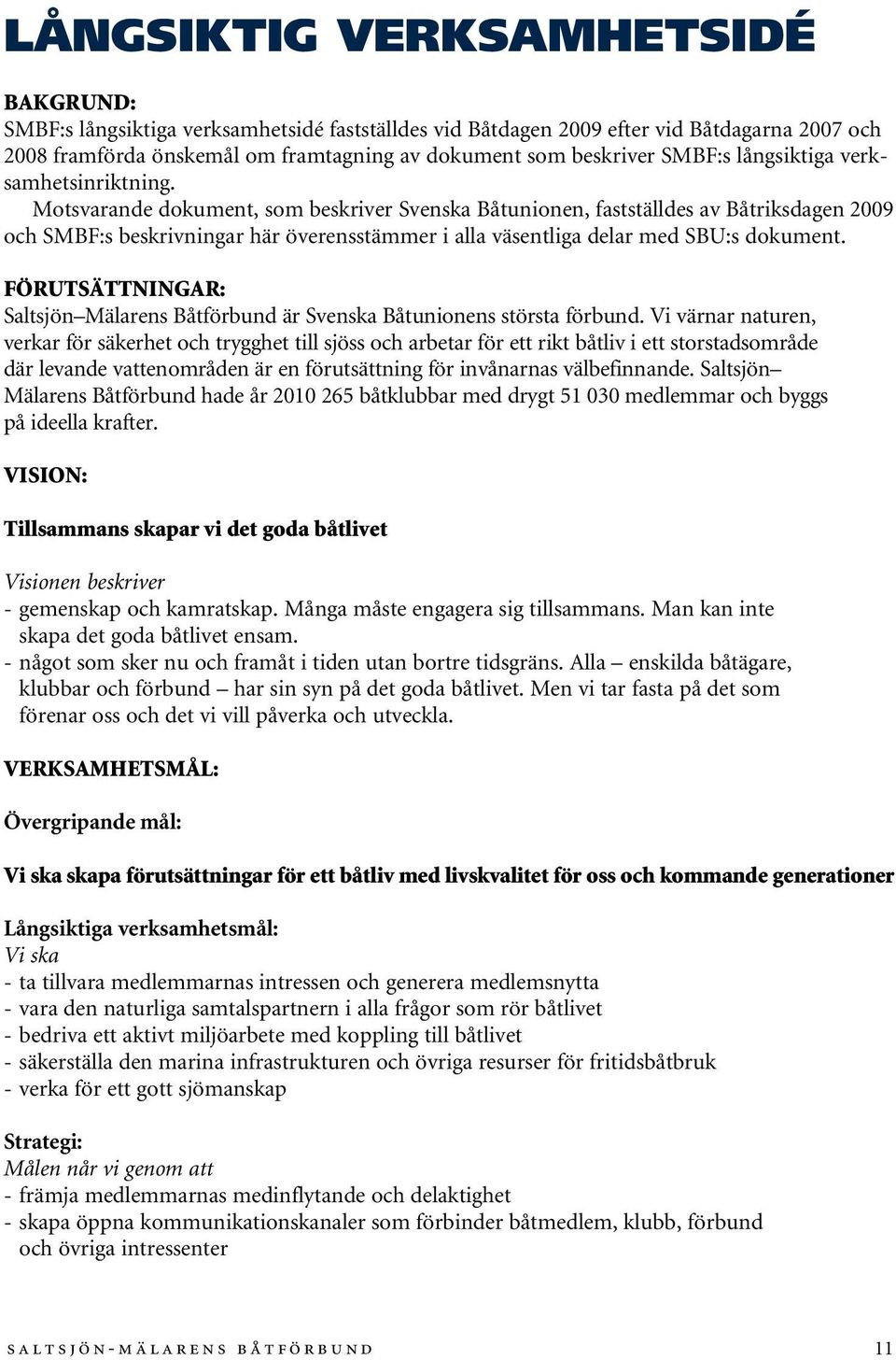 Motsvarande dokument, som beskriver Svenska Båtunionen, fastställdes av Båtriksdagen 2009 och SMBF:s beskrivningar här överensstämmer i alla väsentliga delar med SBU:s dokument.