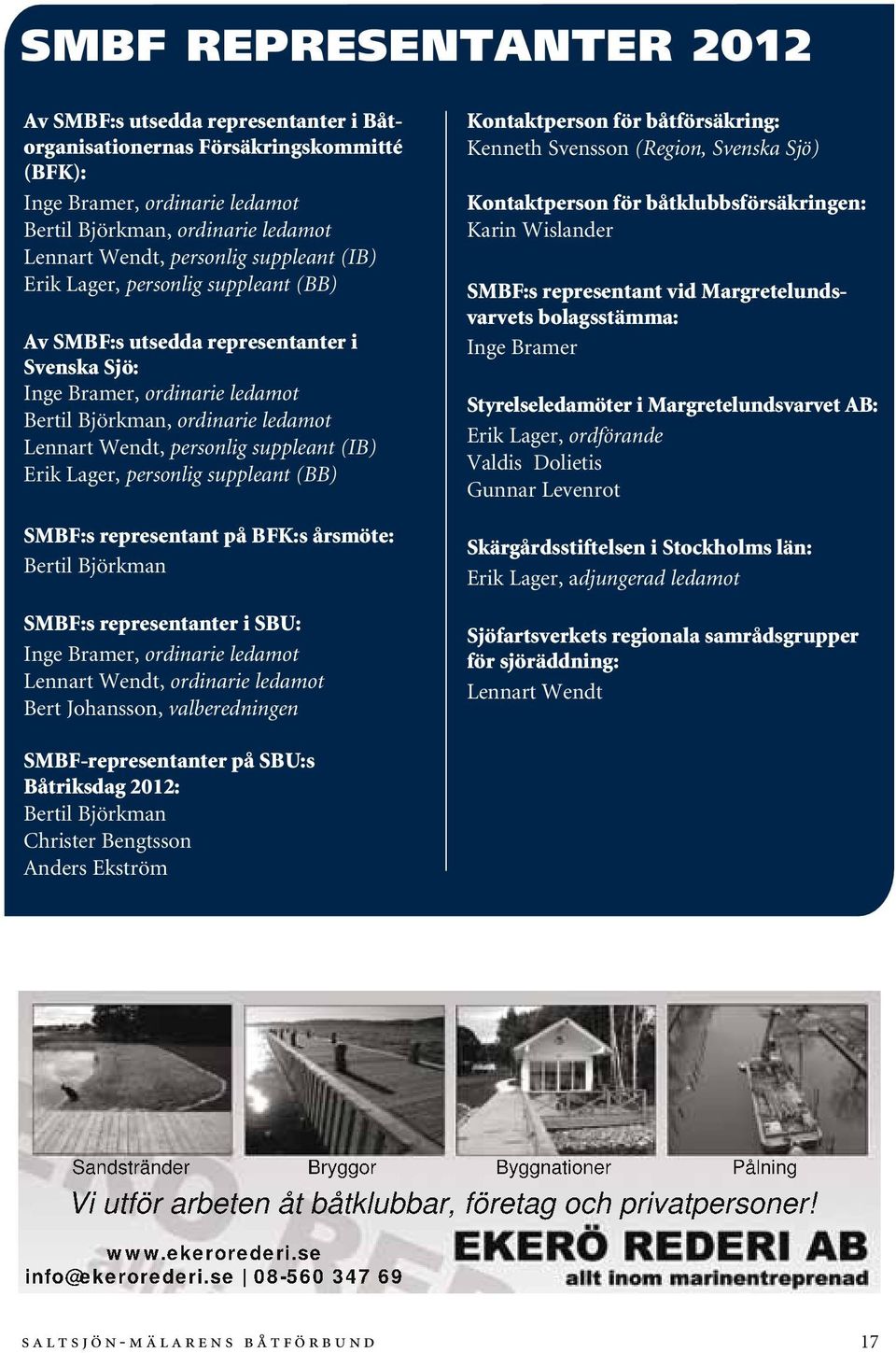 suppleant (IB) Erik Lager, personlig suppleant (BB) SMBF:s representant på BFK:s årsmöte: Bertil Björkman SMBF:s representanter i SBU: Inge Bramer, ordinarie ledamot Lennart Wendt, ordinarie ledamot