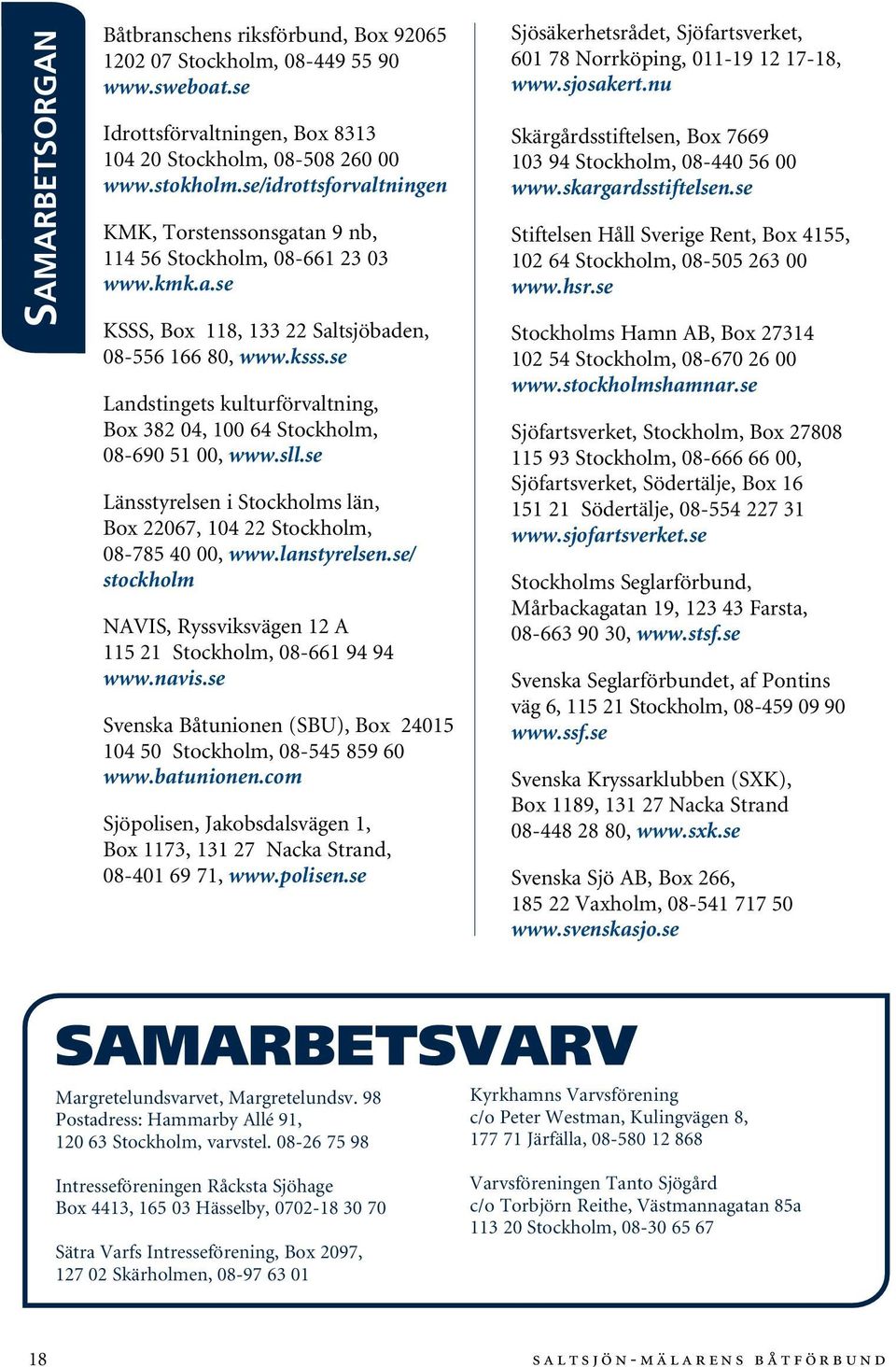 se Landstingets kulturförvaltning, Box 382 04, 100 64 Stockholm, 08-690 51 00, www.sll.se Länsstyrelsen i Stockholms län, Box 22067, 104 22 Stockholm, 08-785 40 00, www.lanstyrelsen.