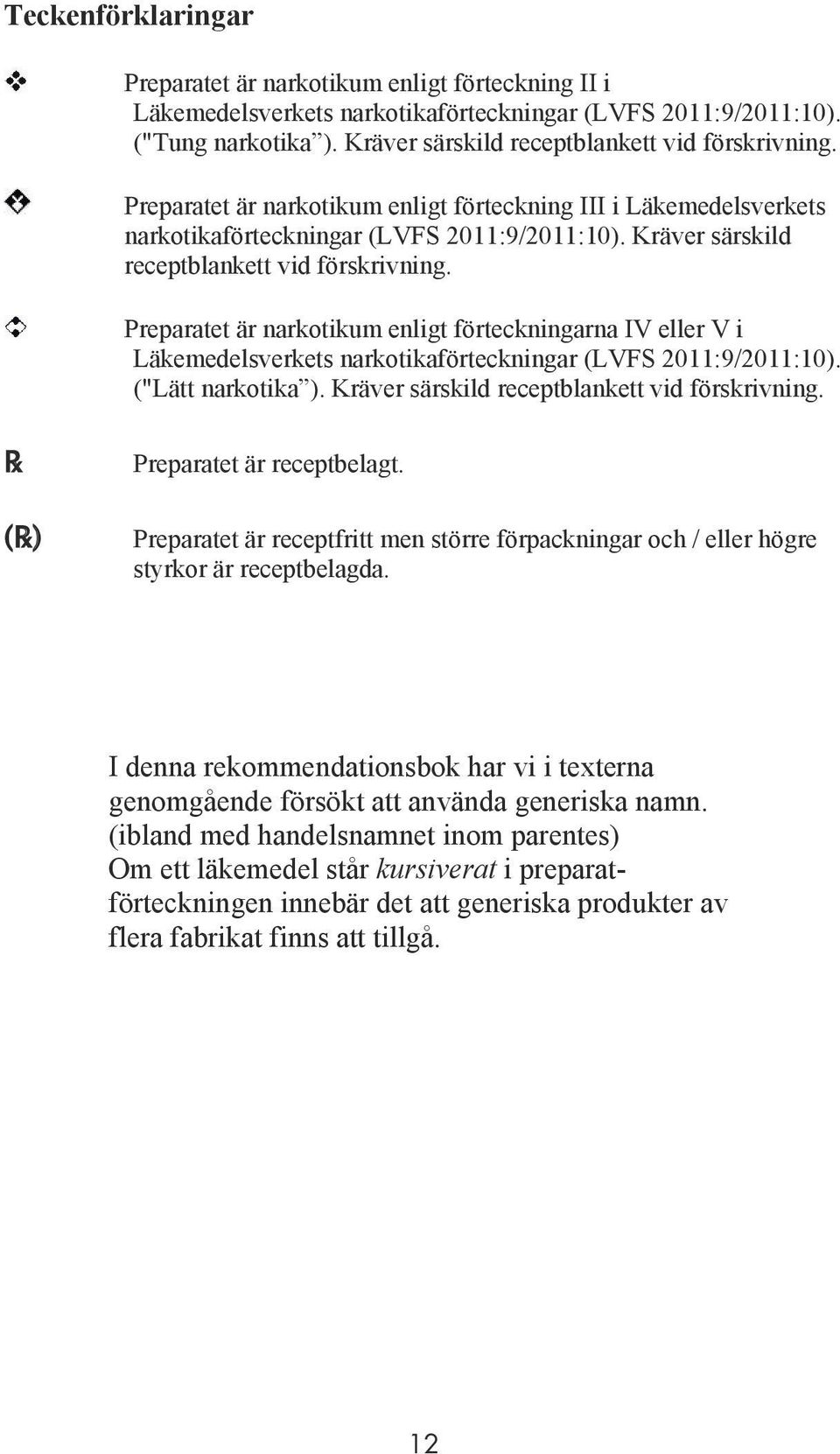 Preparatet är narkotikum enligt förteckningarna IV eller V i Läkemedelsverkets narkotikaförteckningar (LVFS 2011:9/2011:10). ("Lätt narkotika ). Kräver särskild receptblankett vid förskrivning.