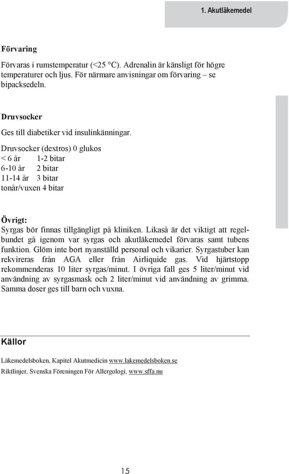 Druvsocker (dextros) 0 glukos < 6 år 1-2 bitar 6-10 år 2 bitar 11-14 år 3 bitar tonår/vuxen 4 bitar Övrigt: Syrgas bör finnas tillgängligt på kliniken.