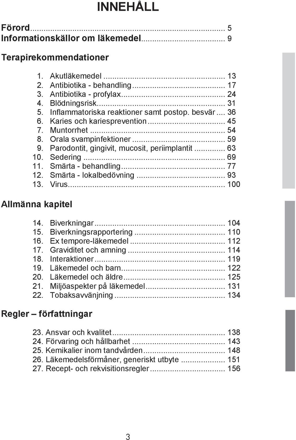 Sedering... 69 11. Smärta - behandling... 77 12. Smärta - lokalbedövning... 93 13. Virus... 100 Allmänna kapitel 14. Biverkningar... 104 15. Biverkningsrapportering... 110 16. Ex tempore-läkemedel.