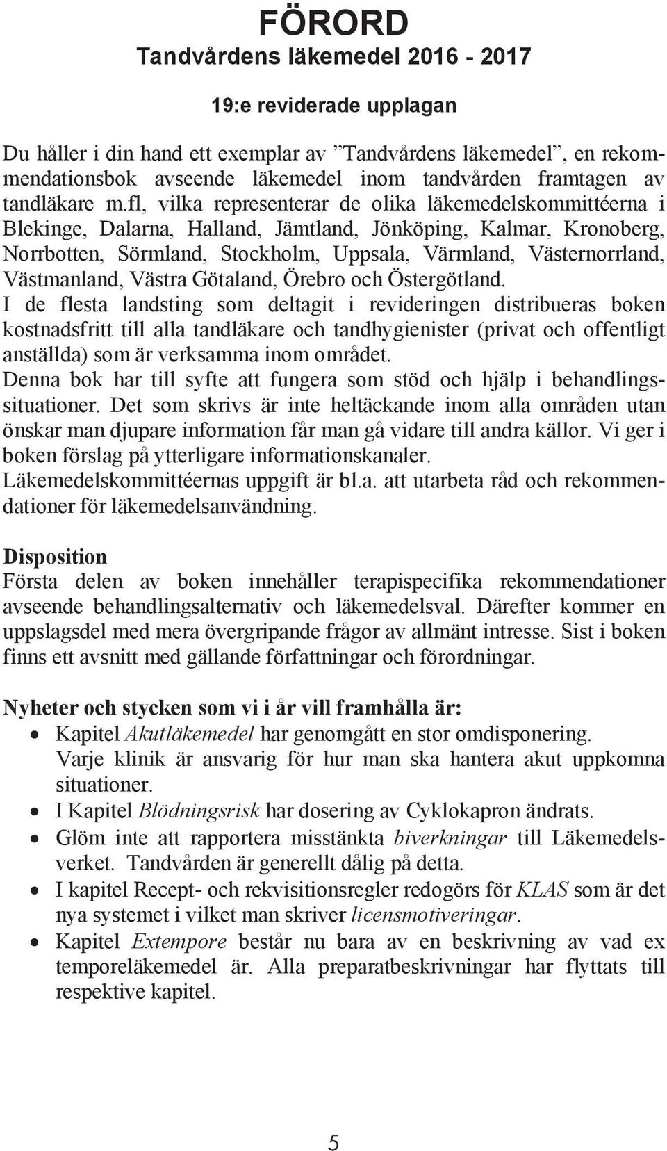 fl, vilka representerar de olika läkemedelskommittéerna i Blekinge, Dalarna, Halland, Jämtland, Jönköping, Kalmar, Kronoberg, Norrbotten, Sörmland, Stockholm, Uppsala, Värmland, Västernorrland,