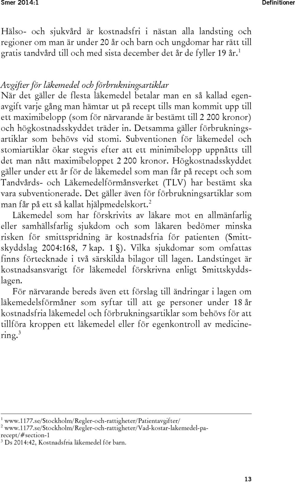 1 Avgifter för läkemedel och förbrukningsartiklar När det gäller de flesta läkemedel betalar man en så kallad egenavgift varje gång man hämtar ut på recept tills man kommit upp till ett maximibelopp