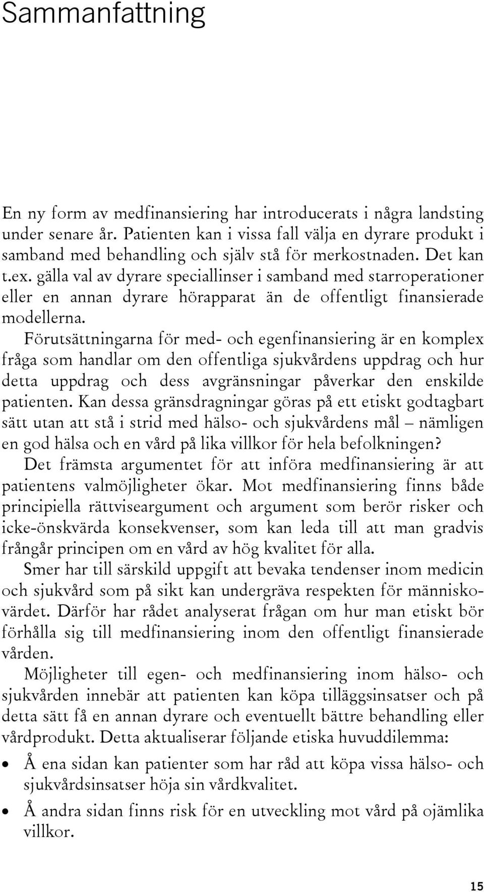 gälla val av dyrare speciallinser i samband med starroperationer eller en annan dyrare hörapparat än de offentligt finansierade modellerna.