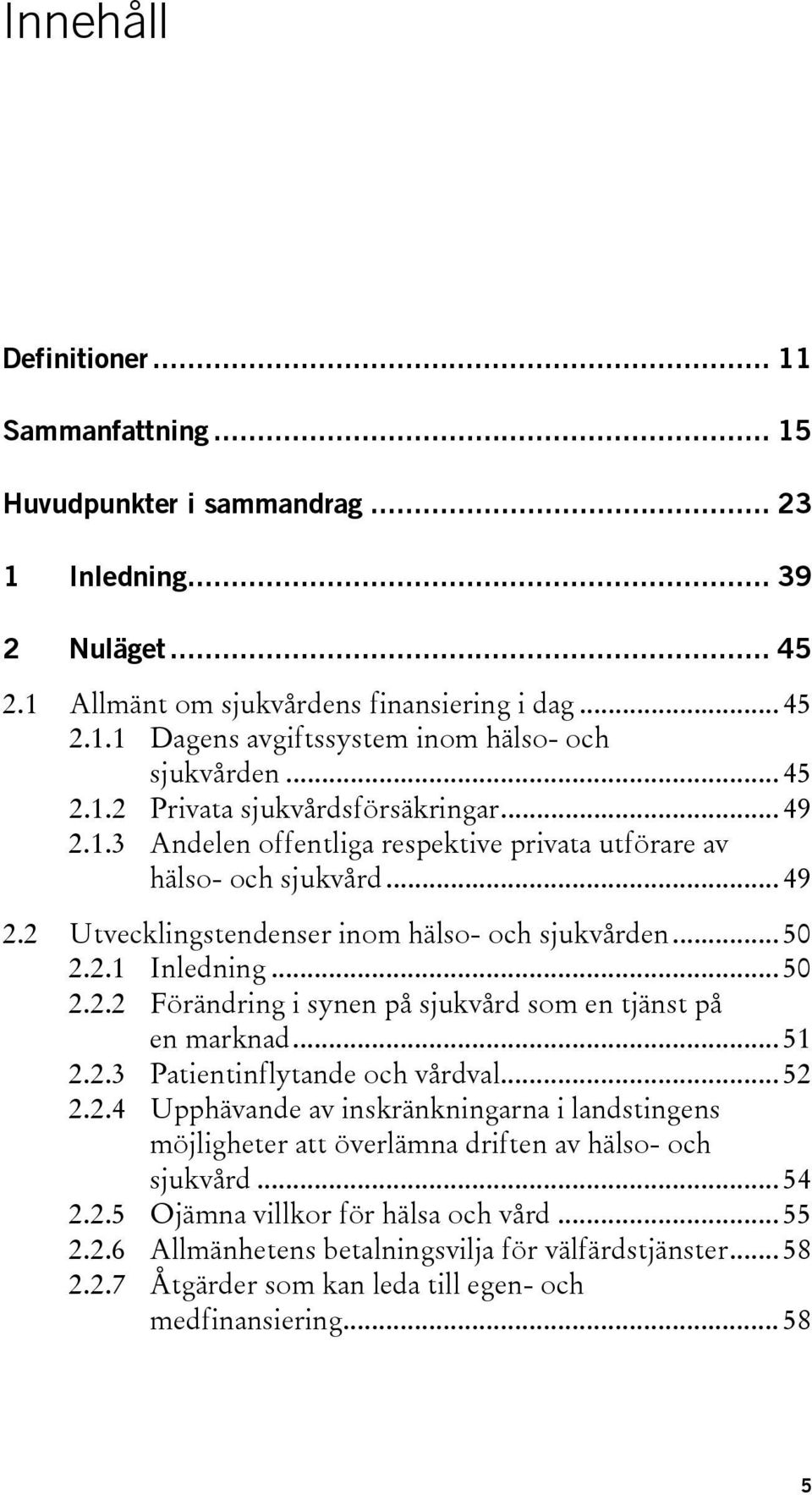 .. 50 2.2.2 Förändring i synen på sjukvård som en tjänst på en marknad... 51 2.2.3 Patientinflytande och vårdval... 52 2.2.4 Upphävande av inskränkningarna i landstingens möjligheter att överlämna driften av hälso- och sjukvård.