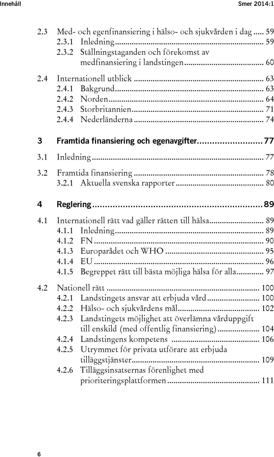 .. 78 3.2.1 Aktuella svenska rapporter... 80 4 Reglering... 89 4.1 Internationell rätt vad gäller rätten till hälsa... 89 4.1.1 Inledning... 89 4.1.2 FN... 90 4.1.3 Europarådet och WHO... 95 4.1.4 EU.