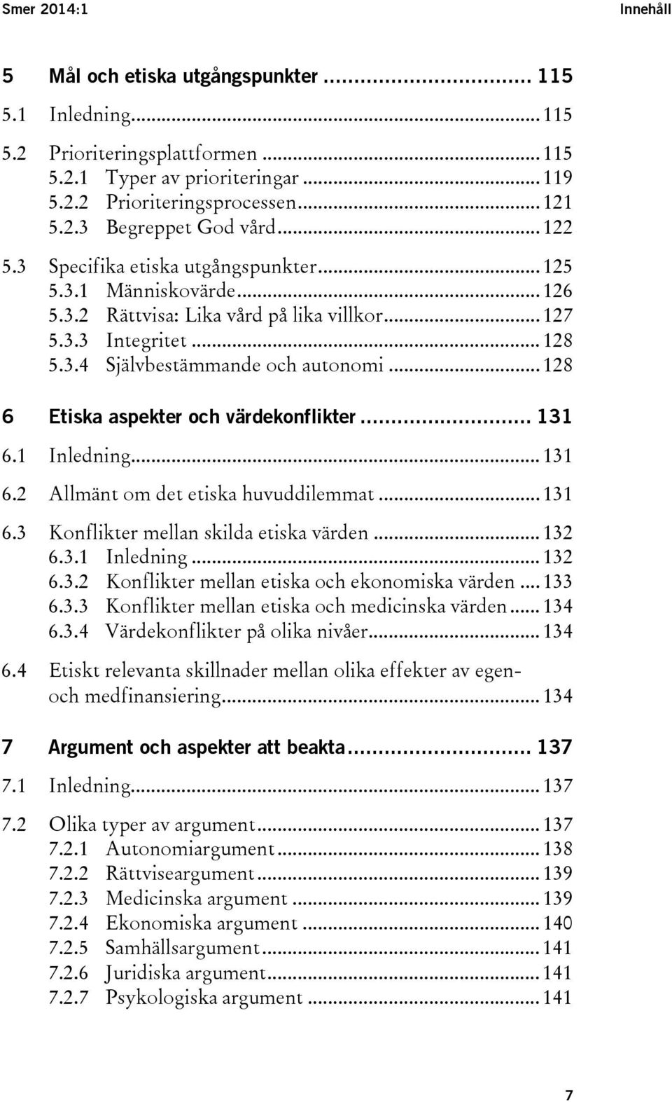 .. 128 6 Etiska aspekter och värdekonflikter... 131 6.1 Inledning... 131 6.2 Allmänt om det etiska huvuddilemmat... 131 6.3 Konflikter mellan skilda etiska värden... 132 6.3.1 Inledning... 132 6.3.2 Konflikter mellan etiska och ekonomiska värden.