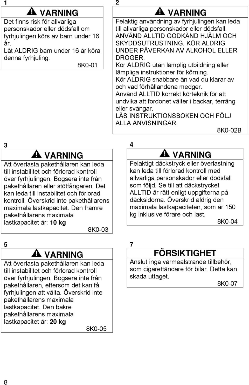 Det kan leda till instabilitet och förlorad kontroll. Överskrid inte pakethållarens maximala lastkapacitet.