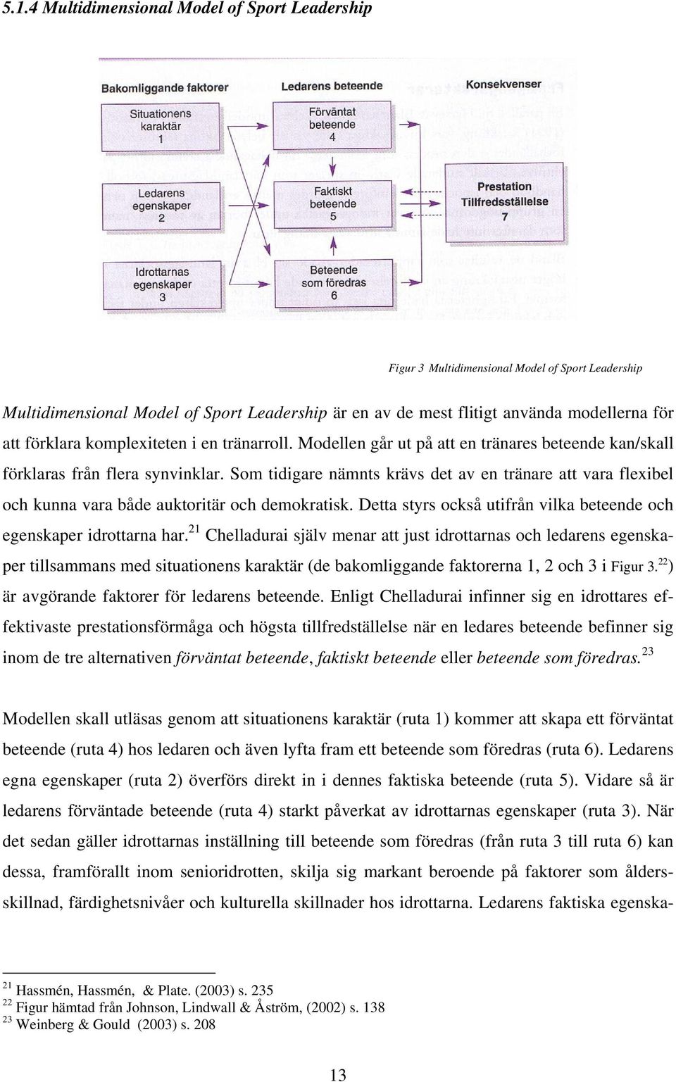 Som tidigare nämnts krävs det av en tränare att vara flexibel och kunna vara både auktoritär och demokratisk. Detta styrs också utifrån vilka beteende och egenskaper idrottarna har.