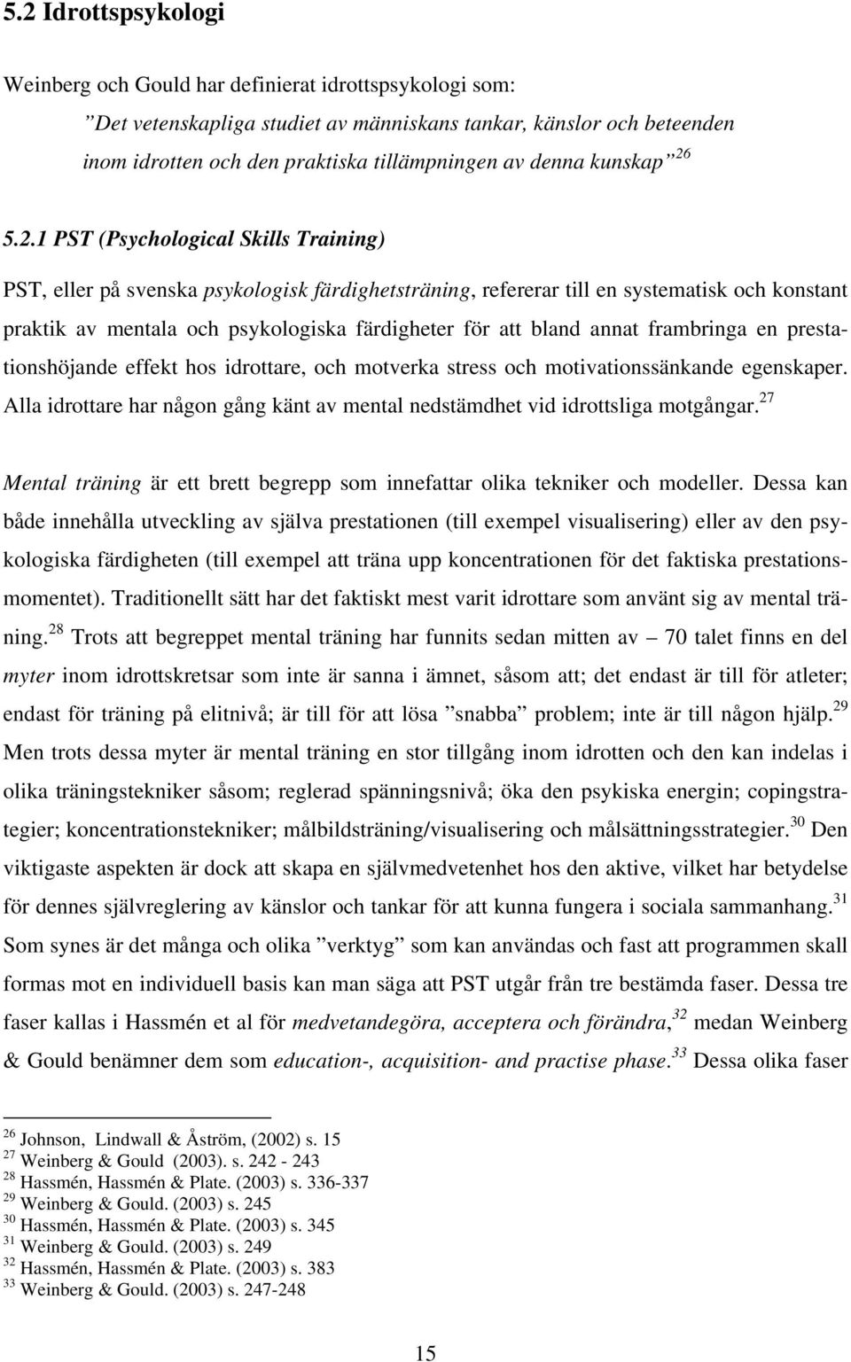 5.2.1 PST (Psychological Skills Training) PST, eller på svenska psykologisk färdighetsträning, refererar till en systematisk och konstant praktik av mentala och psykologiska färdigheter för att bland