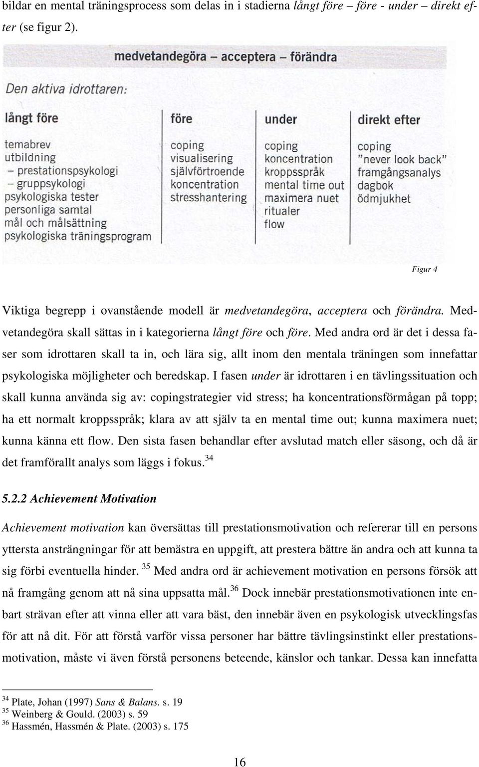 Med andra ord är det i dessa faser som idrottaren skall ta in, och lära sig, allt inom den mentala träningen som innefattar psykologiska möjligheter och beredskap.