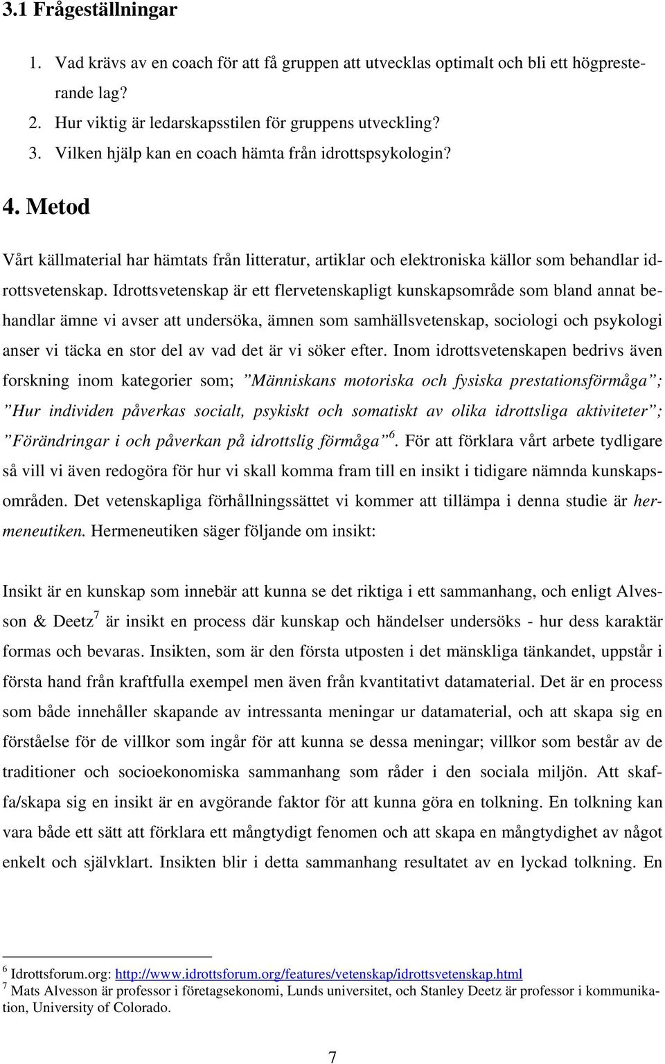 Idrottsvetenskap är ett flervetenskapligt kunskapsområde som bland annat behandlar ämne vi avser att undersöka, ämnen som samhällsvetenskap, sociologi och psykologi anser vi täcka en stor del av vad