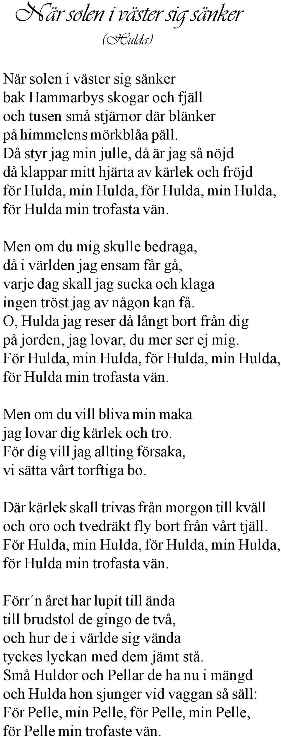 Men om du mig skulle bedraga, då i världen jag ensam får gå, varje dag skall jag sucka och klaga ingen tröst jag av någon kan få.