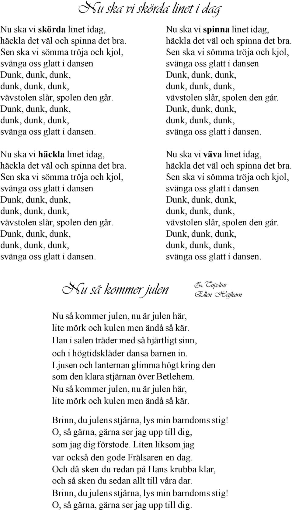 Sen ska vi sömma tröja och kjol, svänga oss glatt i dansen Dunk, dunk, dunk, dunk, dunk, dunk, vävstolen slår, spolen den går. Dunk, dunk, dunk, dunk, dunk, dunk, svänga oss glatt i dansen.