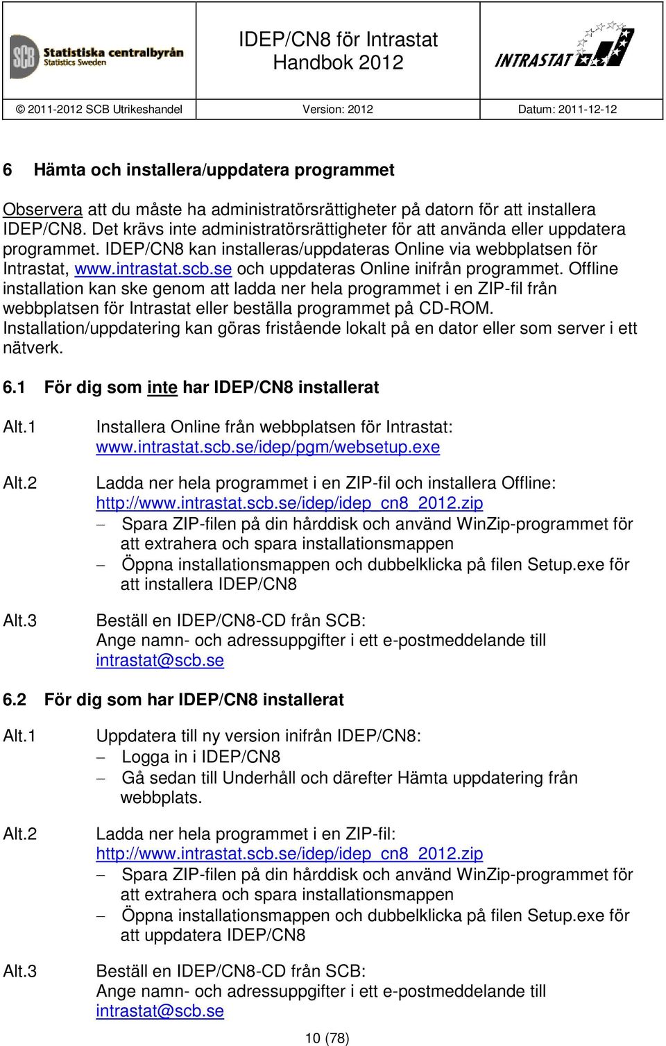 se och uppdateras Online inifrån programmet. Offline installation kan ske genom att ladda ner hela programmet i en ZIP-fil från webbplatsen för Intrastat eller beställa programmet på CD-ROM.