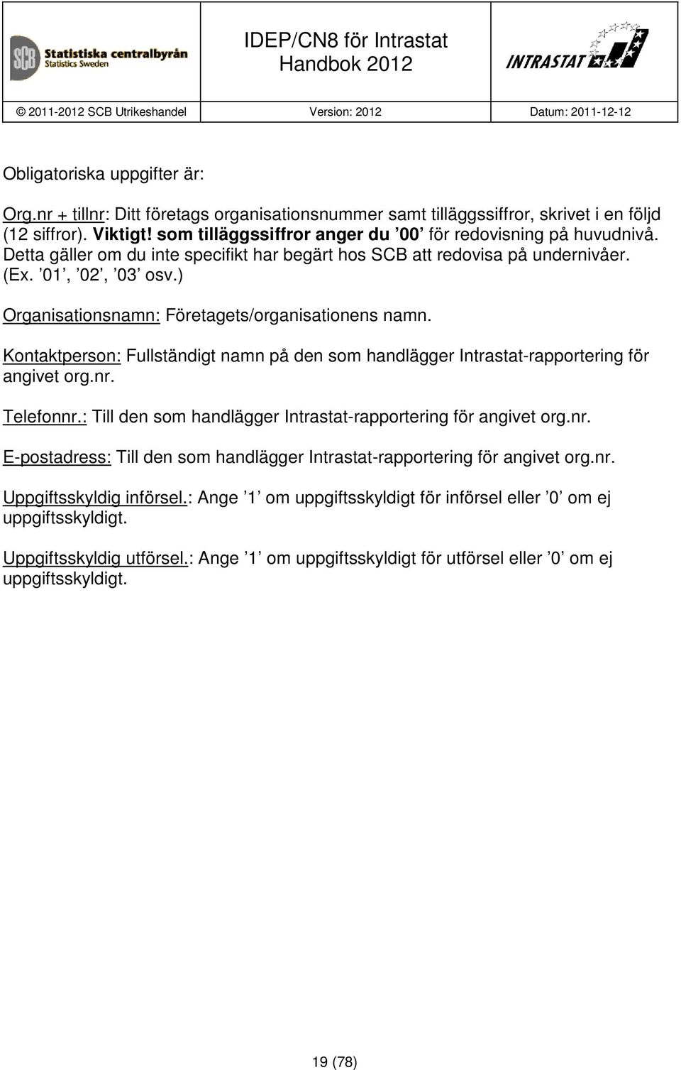 ) Organisationsnamn: Företagets/organisationens namn. Kontaktperson: Fullständigt namn på den som handlägger Intrastat-rapportering för angivet org.nr. Telefonnr.