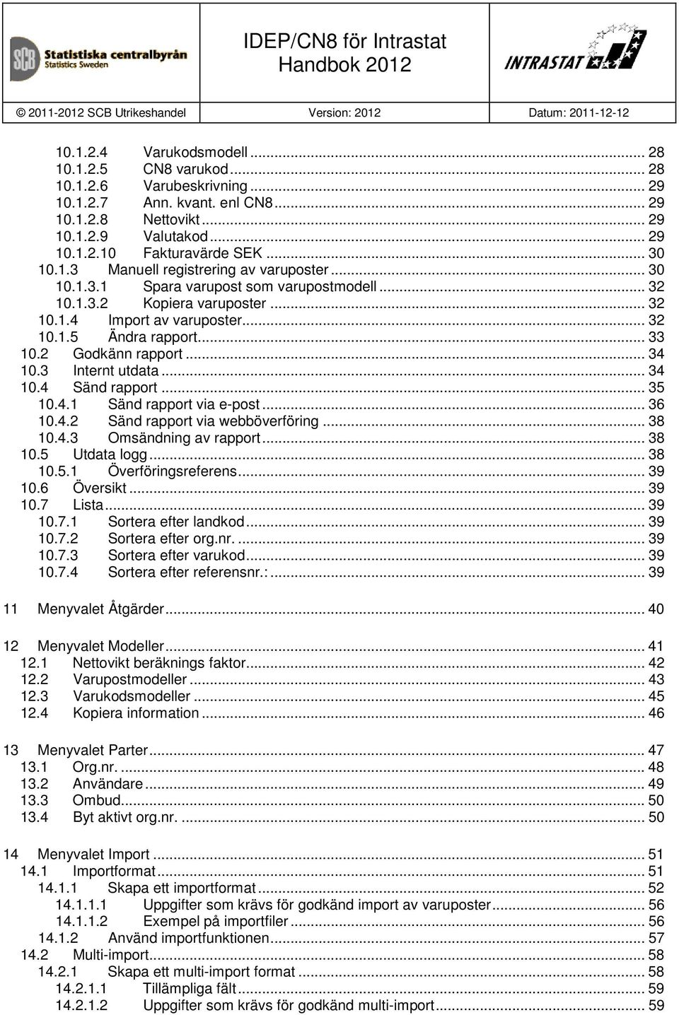 2 Godkänn rapport... 34 10.3 Internt utdata... 34 10.4 Sänd rapport... 35 10.4.1 Sänd rapport via e-post... 36 10.4.2 Sänd rapport via webböverföring... 38 10.4.3 Omsändning av rapport... 38 10.5 Utdata logg.