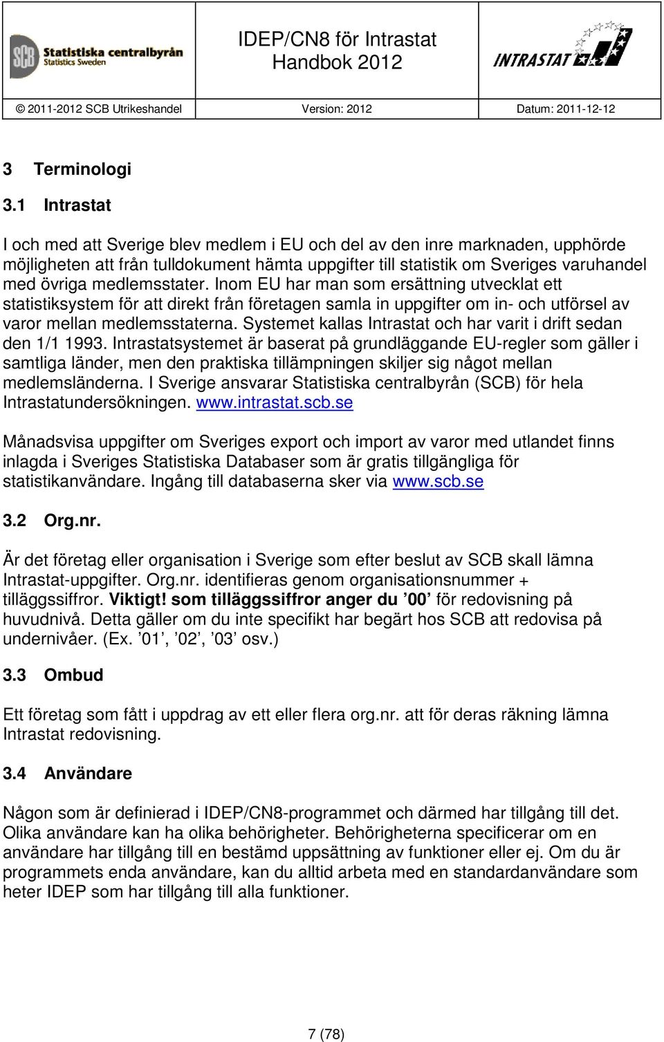 medlemsstater. Inom EU har man som ersättning utvecklat ett statistiksystem för att direkt från företagen samla in uppgifter om in- och utförsel av varor mellan medlemsstaterna.