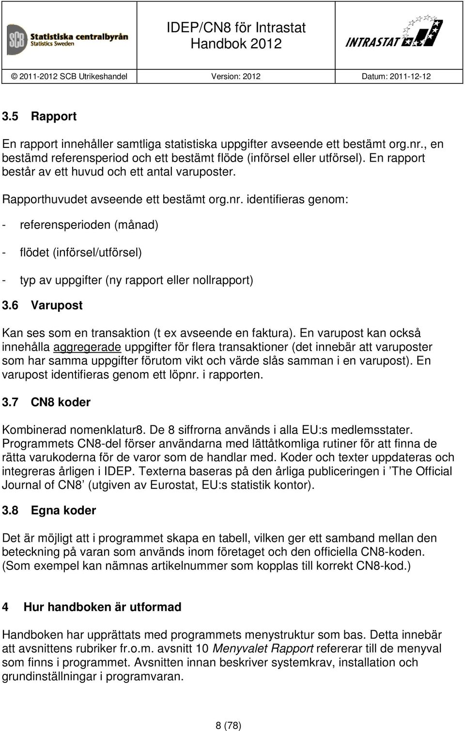 identifieras genom: - referensperioden (månad) - flödet (införsel/utförsel) - typ av uppgifter (ny rapport eller nollrapport) 3.6 Varupost Kan ses som en transaktion (t ex avseende en faktura).