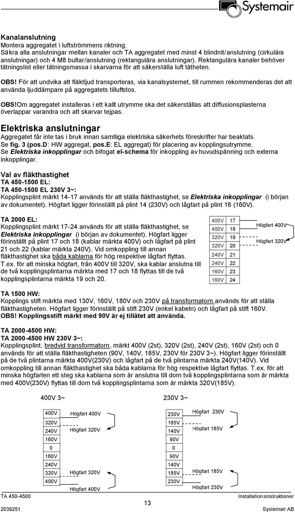 Rektangulära kanaler behöver tätningslist eller tätningsmassa i skarvarna för att säkerställa luft tätheten. OBS!