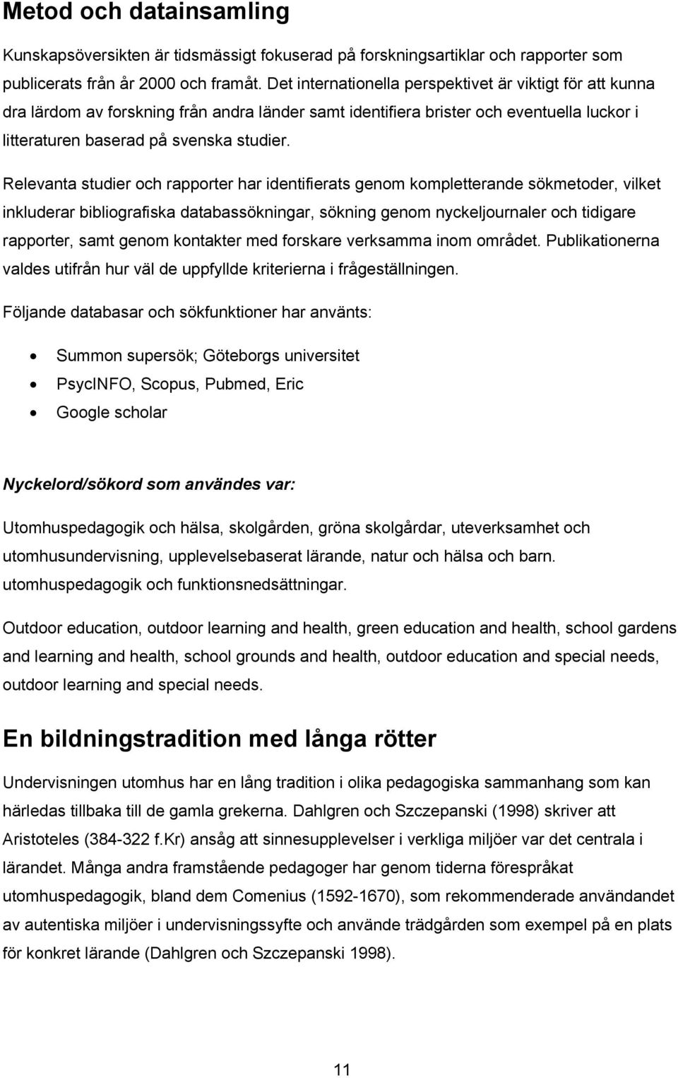 Relevanta studier och rapporter har identifierats genom kompletterande sökmetoder, vilket inkluderar bibliografiska databassökningar, sökning genom nyckeljournaler och tidigare rapporter, samt genom