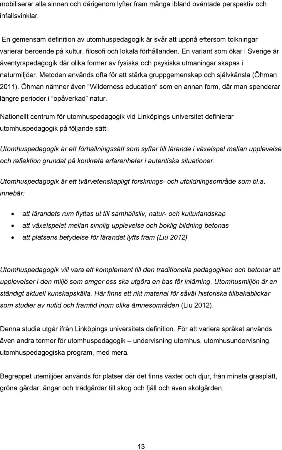 En variant som ökar i Sverige är äventyrspedagogik där olika former av fysiska och psykiska utmaningar skapas i naturmiljöer.