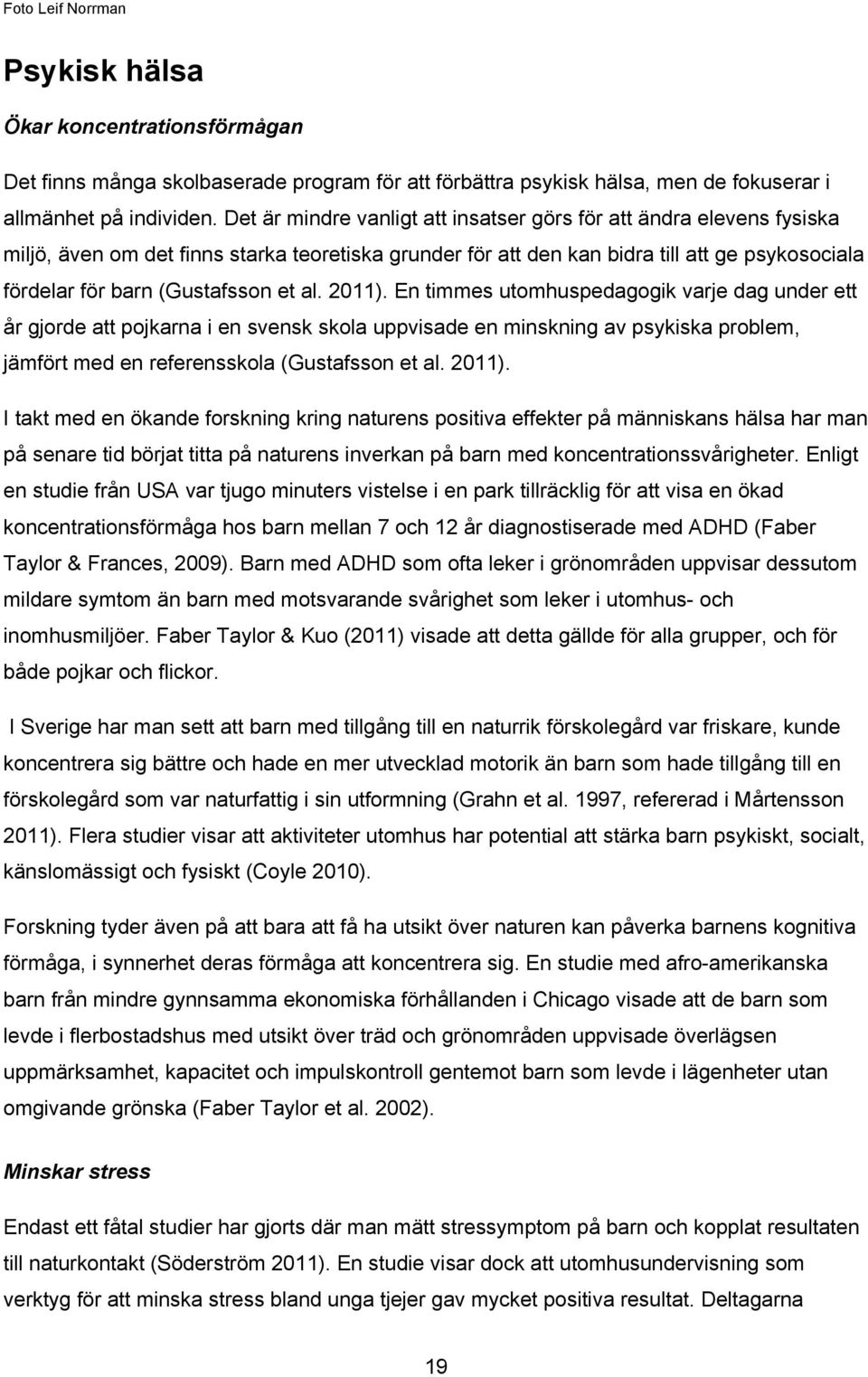 et al. 2011). En timmes utomhuspedagogik varje dag under ett år gjorde att pojkarna i en svensk skola uppvisade en minskning av psykiska problem, jämfört med en referensskola (Gustafsson et al. 2011). I takt med en ökande forskning kring naturens positiva effekter på människans hälsa har man på senare tid börjat titta på naturens inverkan på barn med koncentrationssvårigheter.