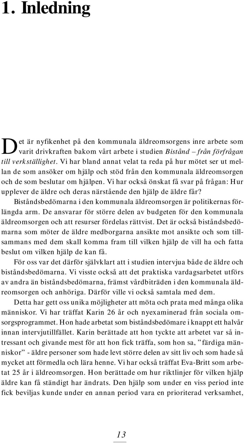 Vi har också önskat få svar på frågan: Hur upplever de äldre och deras närstående den hjälp de äldre får? Biståndsbedömarna i den kommunala äldreomsorgen är politikernas förlängda arm.