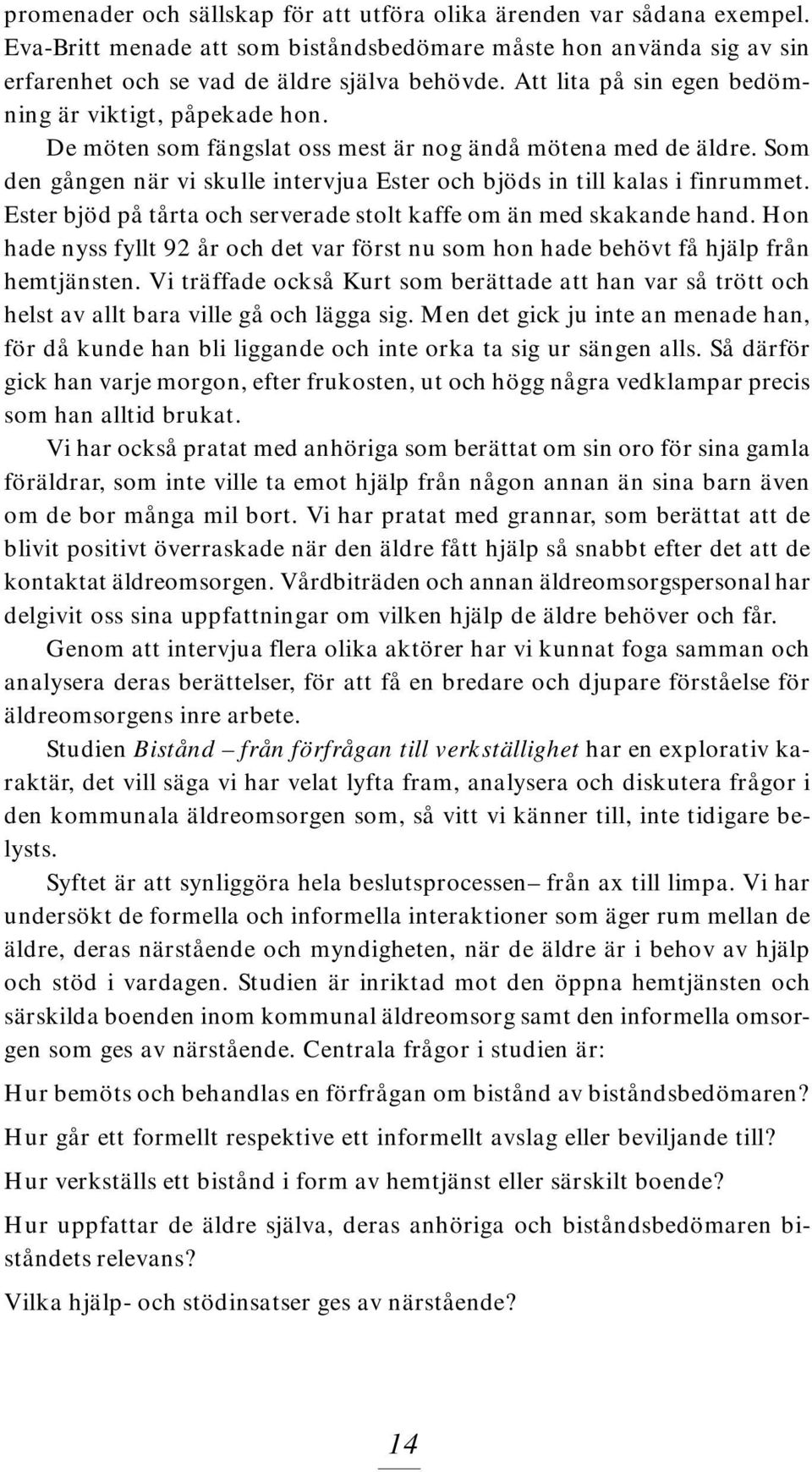 Som den gången när vi skulle intervjua Ester och bjöds in till kalas i finrummet. Ester bjöd på tårta och serverade stolt kaffe om än med skakande hand.