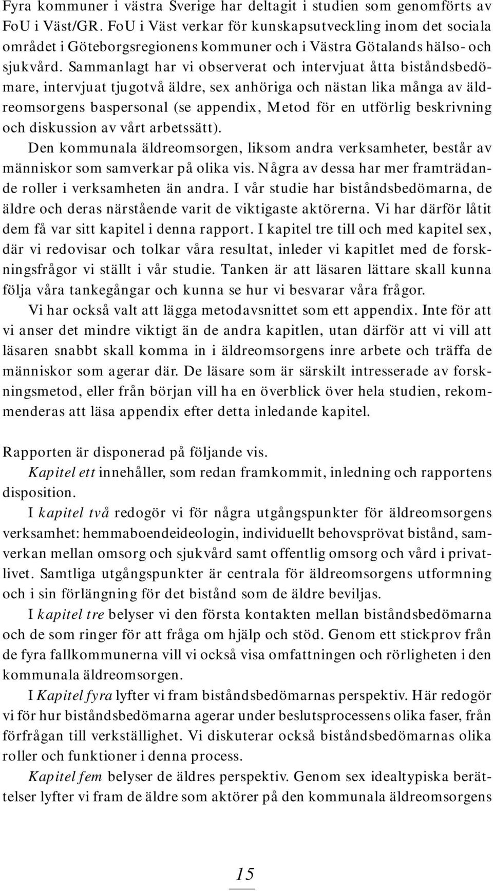 Sammanlagt har vi observerat och intervjuat åtta biståndsbedömare, intervjuat tjugotvå äldre, sex anhöriga och nästan lika många av äldreomsorgens baspersonal (se appendix, Metod för en utförlig