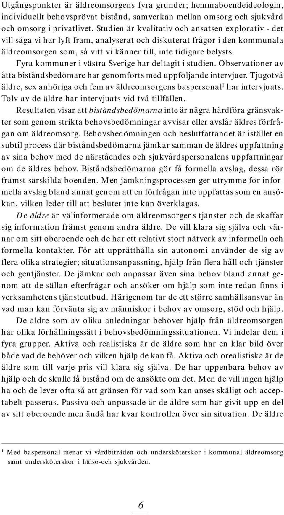 Fyra kommuner i västra Sverige har deltagit i studien. Observationer av åtta biståndsbedömare har genomförts med uppföljande intervjuer.