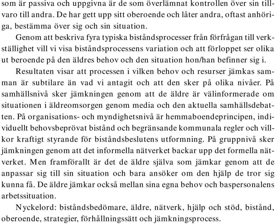 situation hon/han befinner sig i. Resultaten visar att processen i vilken behov och resurser jämkas samman är subtilare än vad vi antagit och att den sker på olika nivåer.