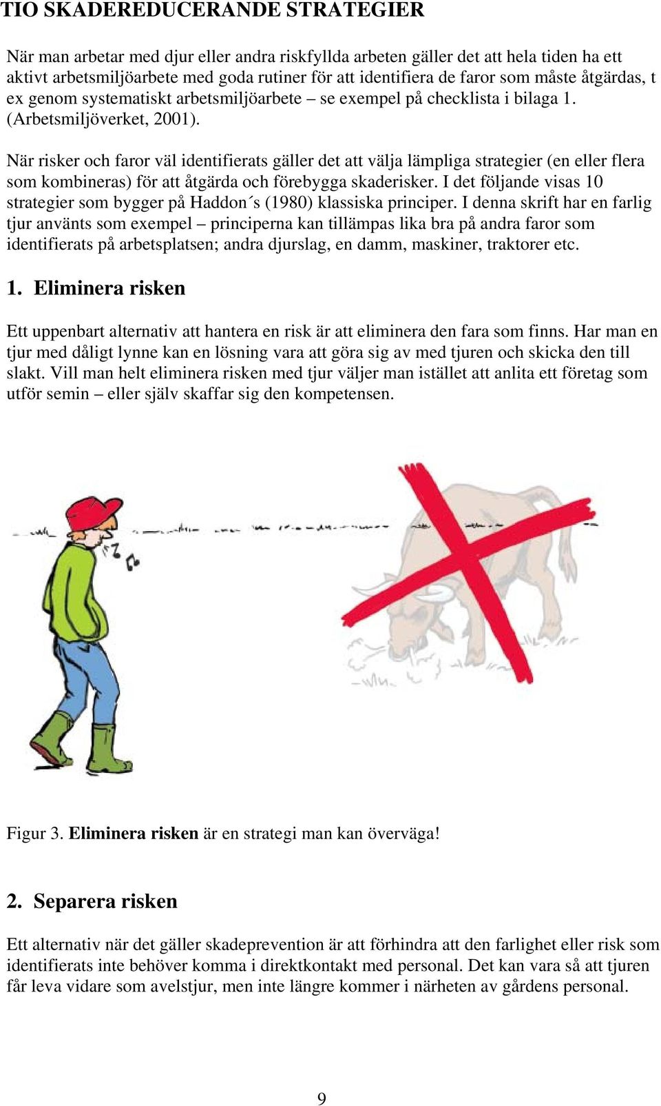 När risker och faror väl identifierats gäller det att välja lämpliga strategier (en eller flera som kombineras) för att åtgärda och förebygga skaderisker.