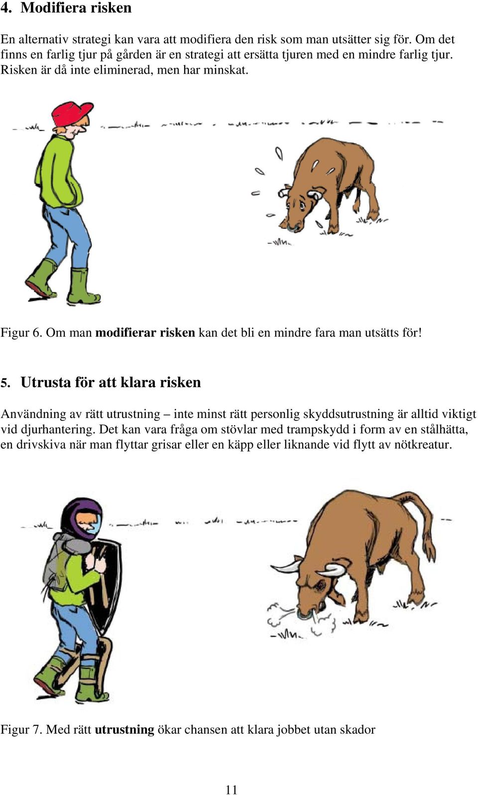 Om man modifierar risken kan det bli en mindre fara man utsätts för! 5.