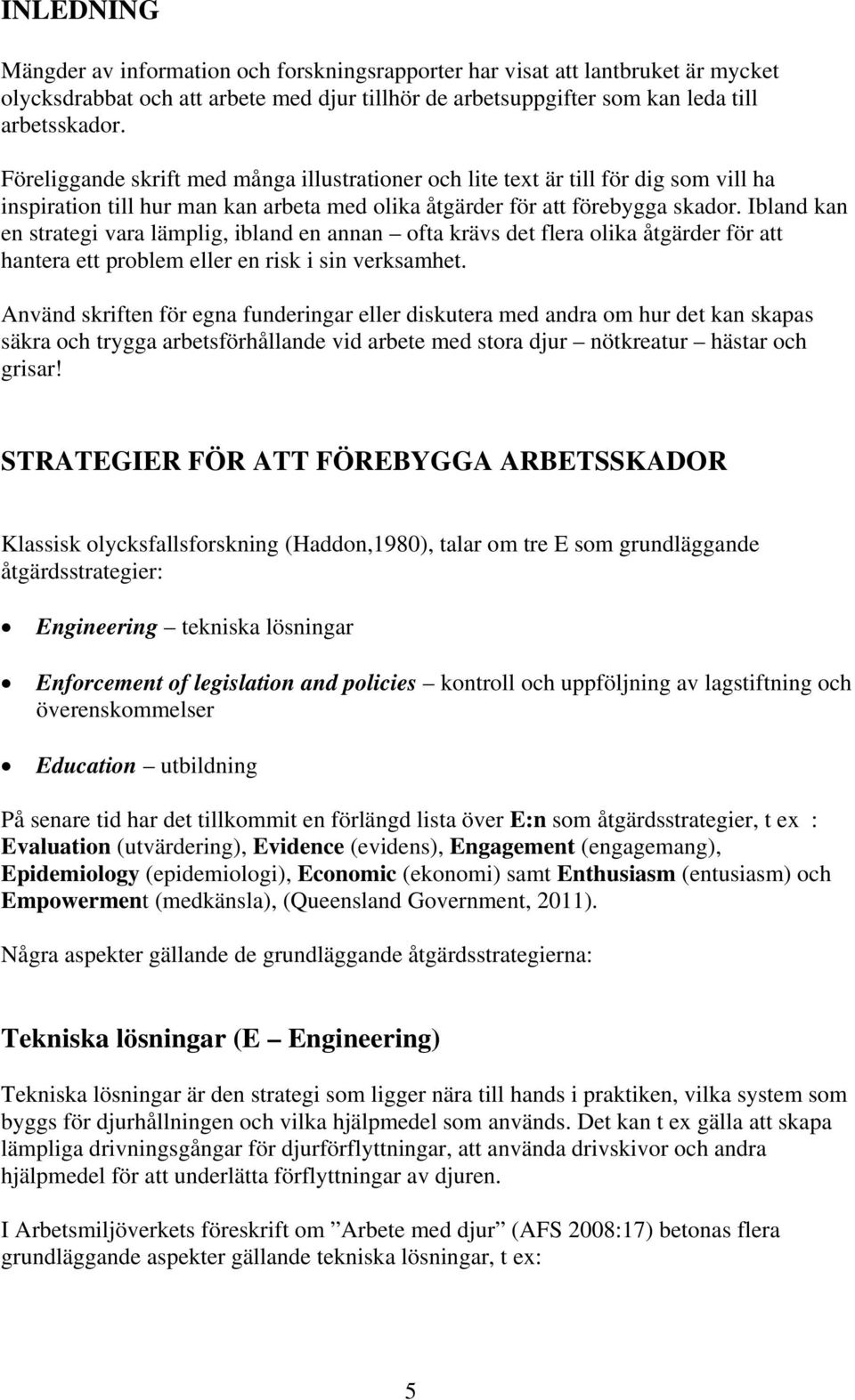 Ibland kan en strategi vara lämplig, ibland en annan ofta krävs det flera olika åtgärder för att hantera ett problem eller en risk i sin verksamhet.