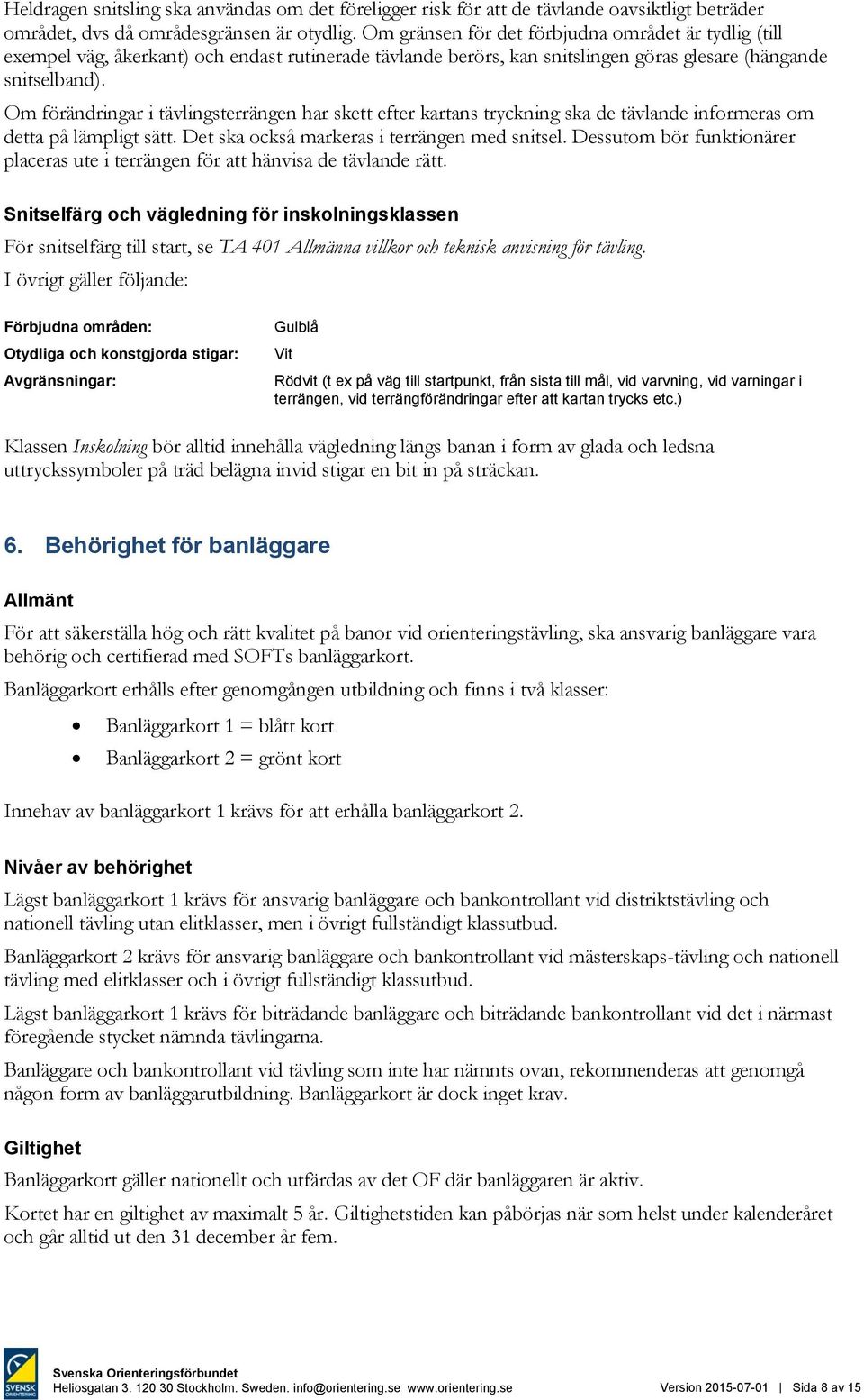 Om förändringar i tävlingsterrängen har skett efter kartans tryckning ska de tävlande informeras om detta på lämpligt sätt. Det ska också markeras i terrängen med snitsel.