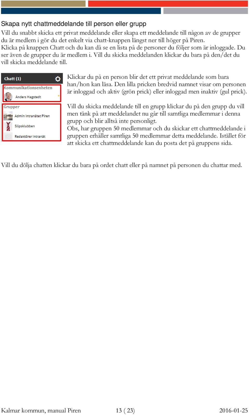 Vill du skicka meddelanden klickar du bara på den/det du vill skicka meddelande till. Klickar du på en person blir det ett privat meddelande som bara han/hon kan läsa.