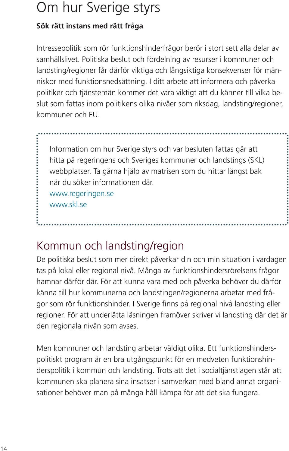 I ditt arbete att informera och påverka politiker och tjänstemän kommer det vara viktigt att du känner till vilka beslut som fattas inom politikens olika nivåer som riksdag, landsting/regioner,