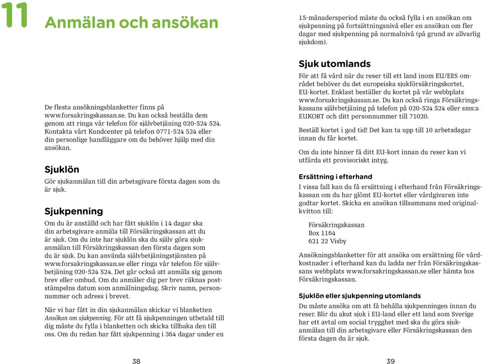 Kontakta vårt Kundcenter på telefon 0771-524 524 eller din personlige handläggare om du behöver hjälp med din ansökan. Sjuklön Gör sjukanmälan till din arbetsgivare första dagen som du är sjuk.